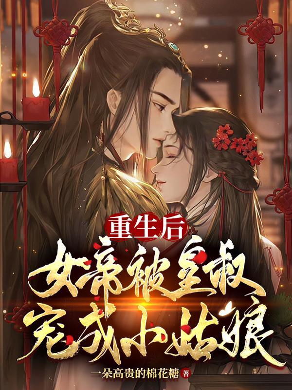 重生后,女帝被皇叔宠成小姑娘 重生后,女帝被皇叔宠成小姑娘